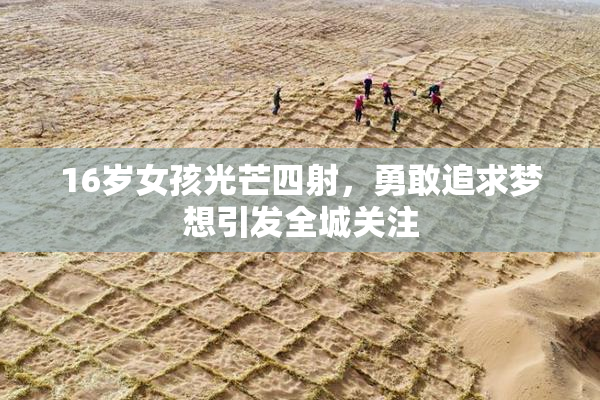 16岁女孩光芒四射，勇敢追求梦想引发全城关注