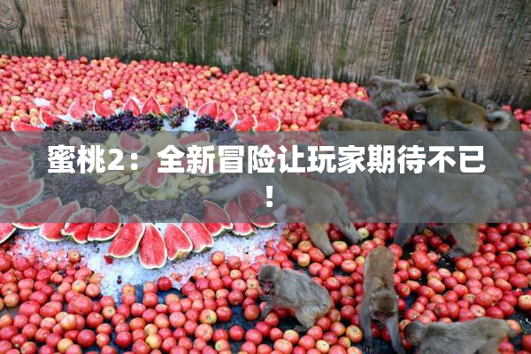 蜜桃2：全新冒险让玩家期待不已！