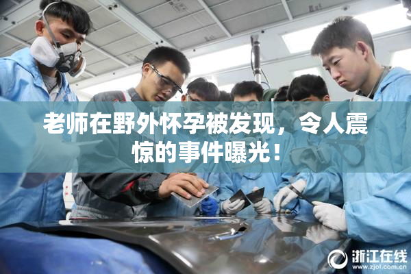 老师在野外怀孕被发现，令人震惊的事件曝光！