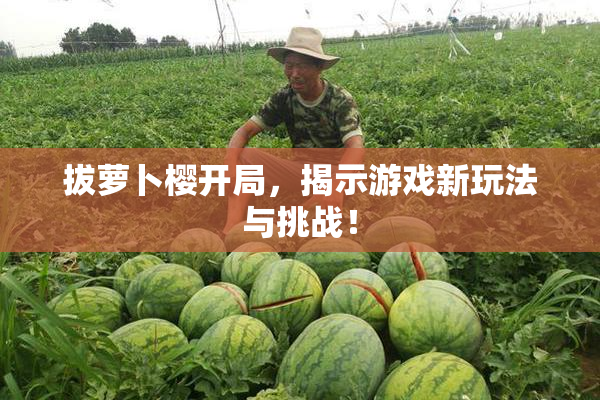 拔萝卜樱开局，揭示游戏新玩法与挑战！