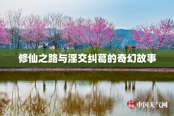 修仙之路与淫交纠葛的奇幻故事