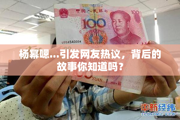 杨幂嗯...引发网友热议，背后的故事你知道吗？