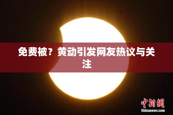 免费被？黄动引发网友热议与关注