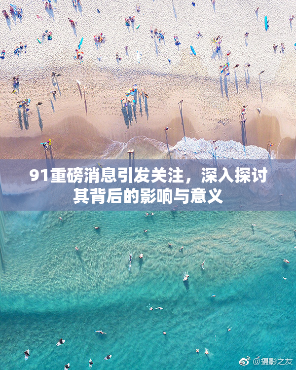 91重磅消息引发关注，深入探讨其背后的影响与意义