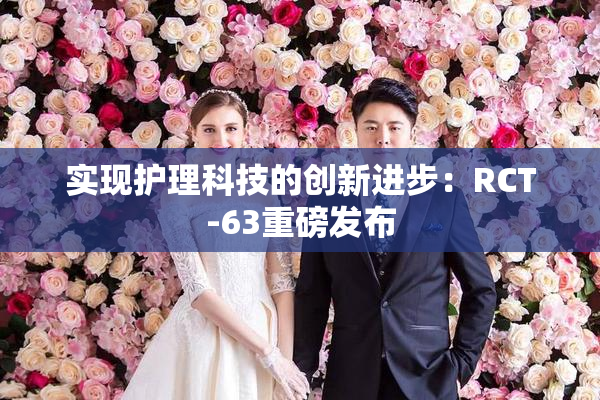实现护理科技的创新进步：RCT-63重磅发布