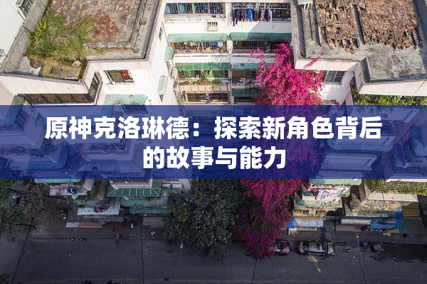 原神克洛琳德：探索新角色背后的故事与能力