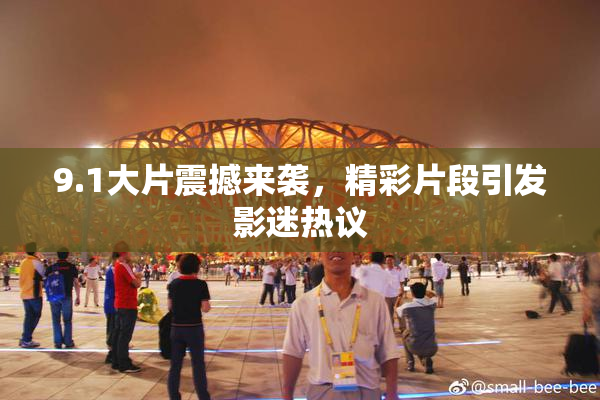 9.1大片震撼来袭，精彩片段引发影迷热议