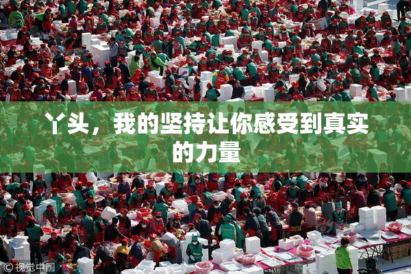丫头，我的坚持让你感受到真实的力量