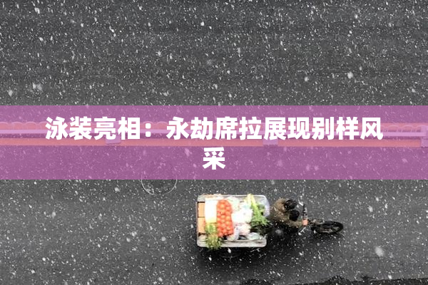 泳装亮相：永劫席拉展现别样风采