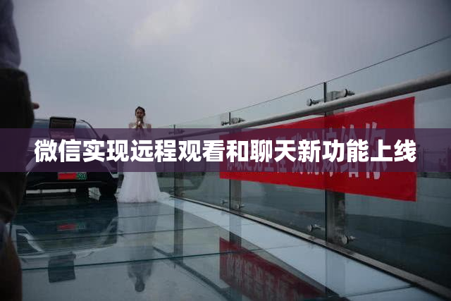 微信实现远程观看和聊天新功能上线