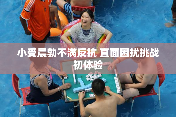 小受晨勃不满反抗 直面困扰挑战初体验