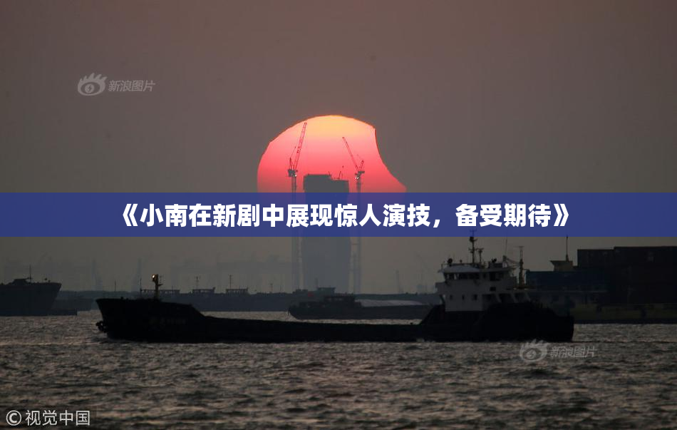 《小南在新剧中展现惊人演技，备受期待》