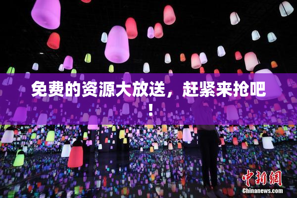 免费的资源大放送，赶紧来抢吧！