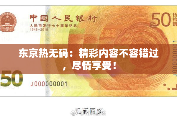 东京热无码：精彩内容不容错过，尽情享受！