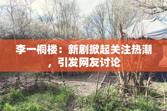李一桐楼：新剧掀起关注热潮，引发网友讨论