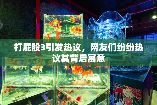 打屁股3引发热议，网友们纷纷热议其背后寓意