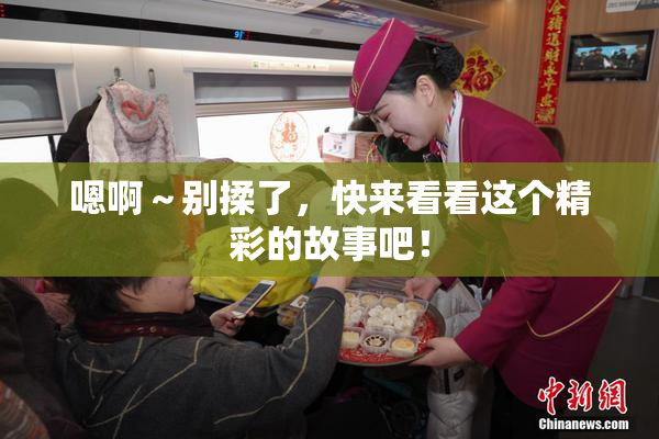 嗯啊～别揉了，快来看看这个精彩的故事吧！