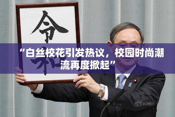 “白丝校花引发热议，校园时尚潮流再度掀起”