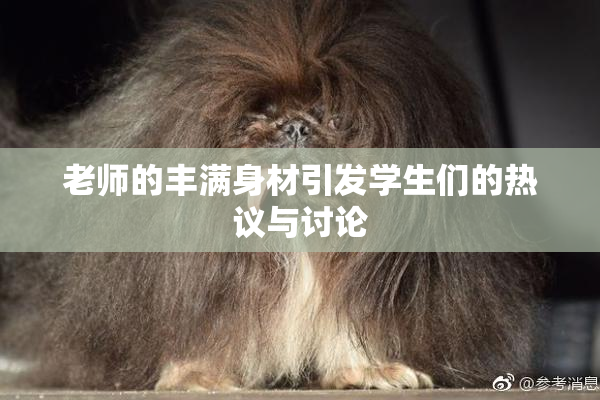 老师的丰满身材引发学生们的热议与讨论