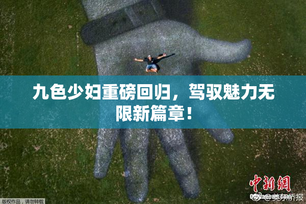 九色少妇重磅回归，驾驭魅力无限新篇章！