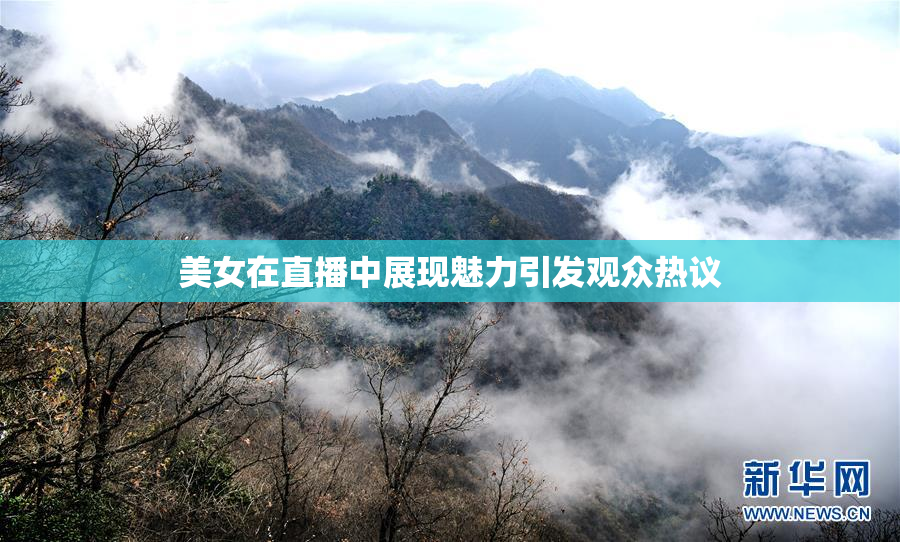 美女在直播中展现魅力引发观众热议