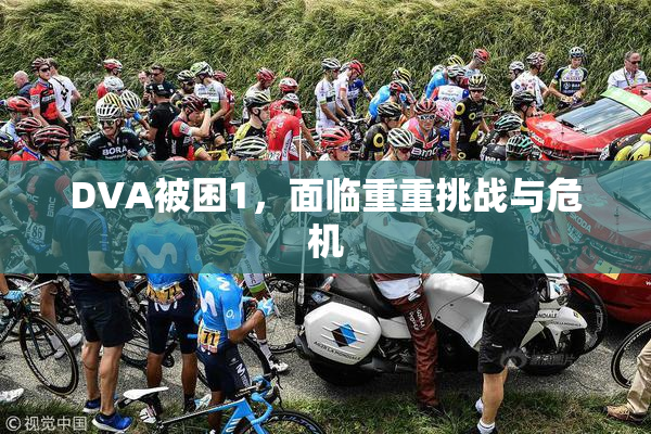 DVA被困1，面临重重挑战与危机