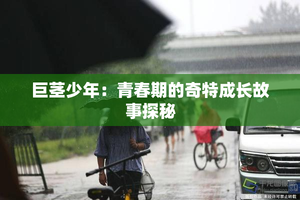 巨茎少年：青春期的奇特成长故事探秘