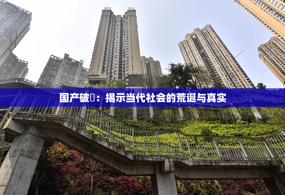 国产破處：揭示当代社会的荒诞与真实