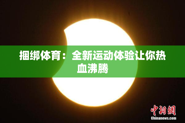 捆绑体育：全新运动体验让你热血沸腾