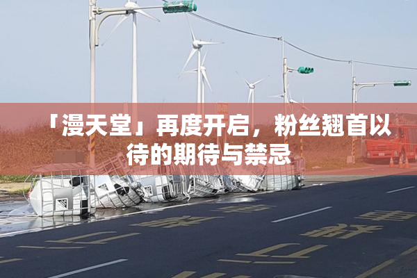「漫天堂」再度开启，粉丝翘首以待的期待与禁忌