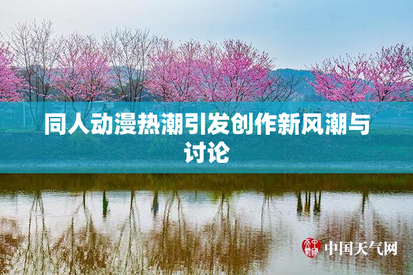 同人动漫热潮引发创作新风潮与讨论