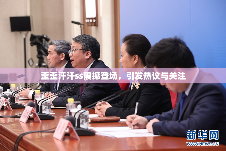 歪歪汗汗ss震撼登场，引发热议与关注