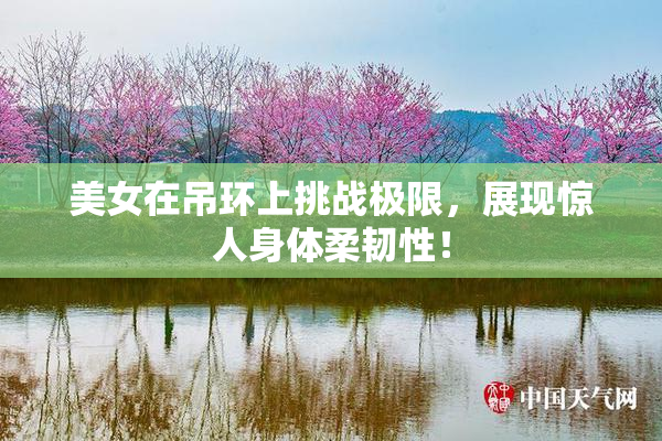 美女在吊环上挑战极限，展现惊人身体柔韧性！
