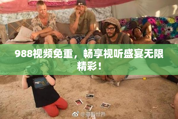 988视频免重，畅享视听盛宴无限精彩！
