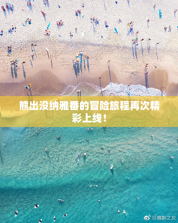 熊出没纳雅番的冒险旅程再次精彩上线！