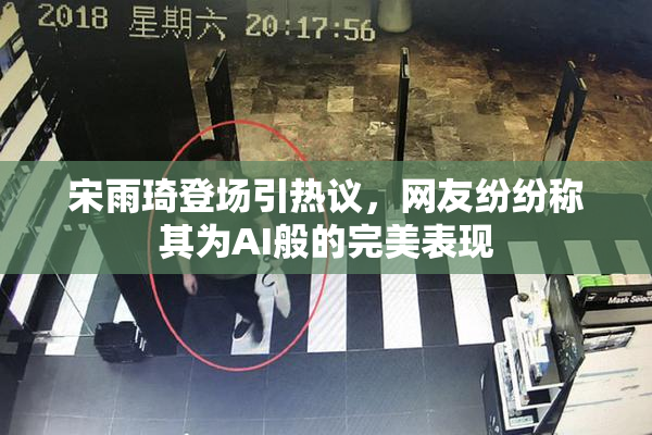 宋雨琦登场引热议，网友纷纷称其为AI般的完美表现