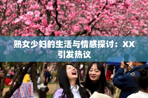 熟女少妇的生活与情感探讨：XX引发热议