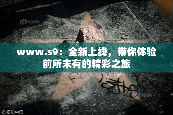 www.s9：全新上线，带你体验前所未有的精彩之旅
