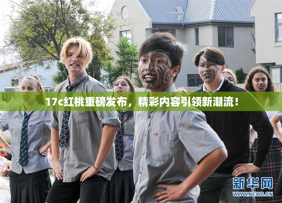 17c红桃重磅发布，精彩内容引领新潮流！