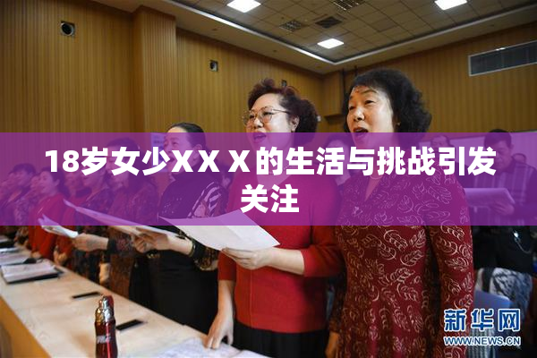 18岁女少XⅩⅩ的生活与挑战引发关注