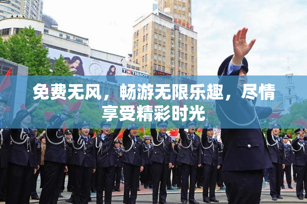 免费无风，畅游无限乐趣，尽情享受精彩时光