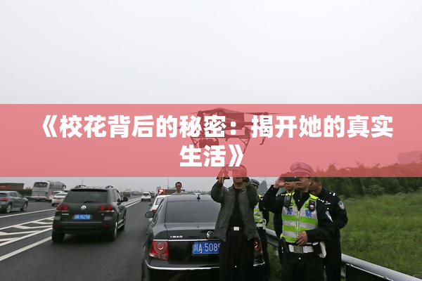 《校花背后的秘密：揭开她的真实生活》