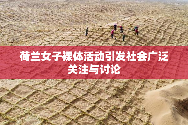 荷兰女子裸体活动引发社会广泛关注与讨论
