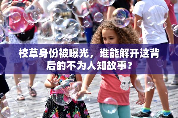 校草身份被曝光，谁能解开这背后的不为人知故事？