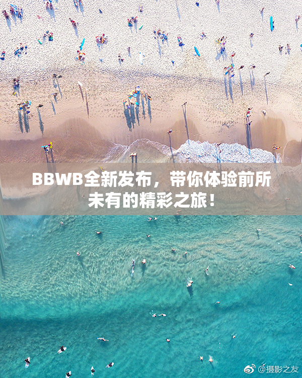 BBWB全新发布，带你体验前所未有的精彩之旅！