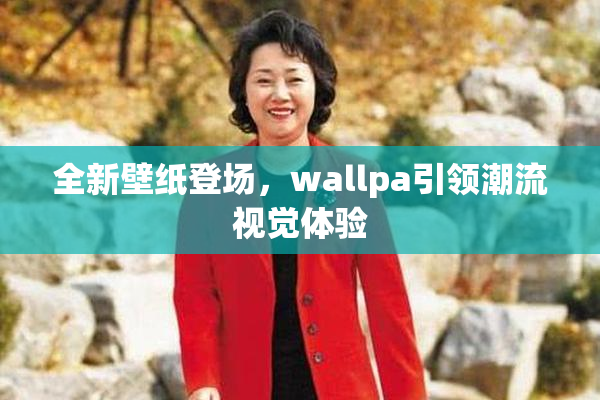 全新壁纸登场，wallpa引领潮流视觉体验