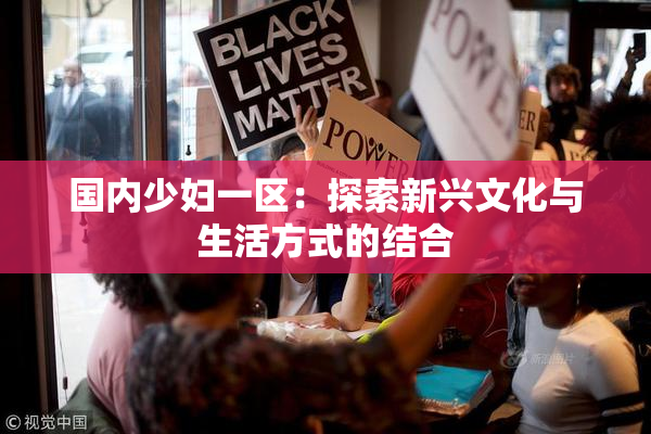 国内少妇一区：探索新兴文化与生活方式的结合