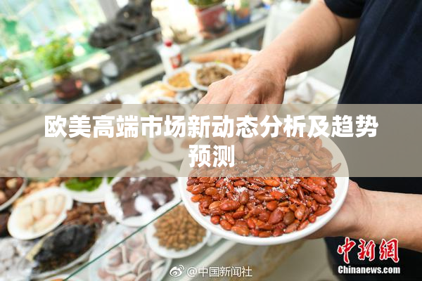欧美高端市场新动态分析及趋势预测