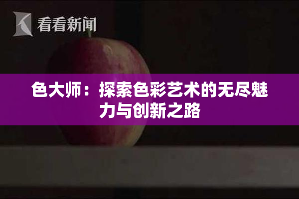 色大师：探索色彩艺术的无尽魅力与创新之路