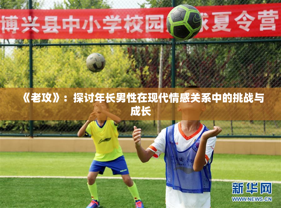 《老攻》：探讨年长男性在现代情感关系中的挑战与成长